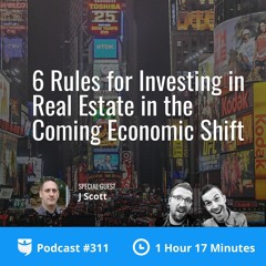 BP Podcast 311: 6 Rules for Investing in Real Estate in the Coming Economic Shift with J Scott