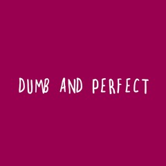 Dumb And Perfect