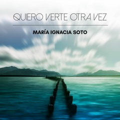 Quiero Verte Otra Vez - María Ignacia Soto
