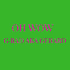 G- Rad Aka Gerard - OH WOW (Free Verse Friday)