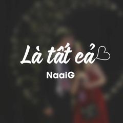 LÀ TẤT CẢ - NaaiG