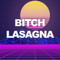 b i t c h  l a s a g n a