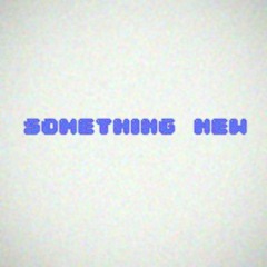 |something new|