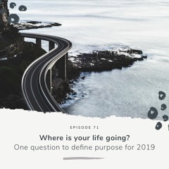 Where is your life going? One question to define purpose for 2019