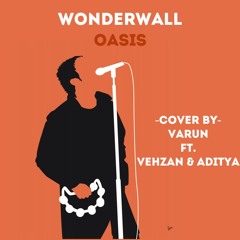 Wonderwall - Oasis - Cover By Varun ft. Vehzan and Aditya