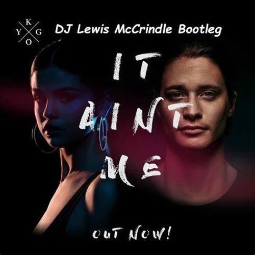 Stream Kygo Selena Gomez It Aint Me (DJ Lewis McCrindle Bootleg(FREE  DOWNLOAD) by DJ Lewis McCrindle | Listen online for free on SoundCloud