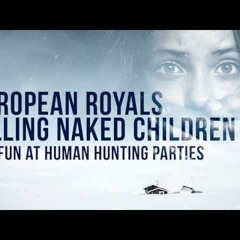European royals kill[i]ng n[a]ked children for fun at human hunting parties