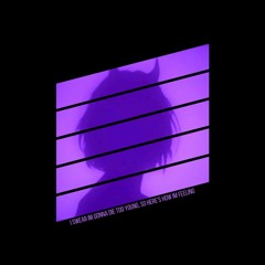 i swear im gonna die too young, so here's how im feeling