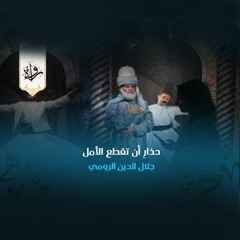 حذارِ أن تقطع الأمل - جلال الدين الرومي