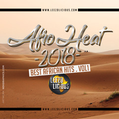 AFRO HEAT 2018 Vol.1 (Best of Afrobeats Hits of 2018) - Dj Leezo Licious