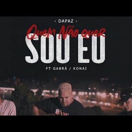 DAPAZ - QUEM NÃO QUER SOU EU FT. GABRÁ E KONAI