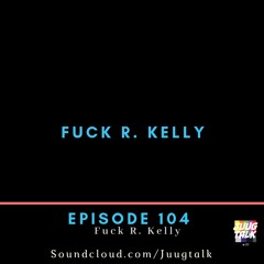 Episode 104: Fuck R. Kelly