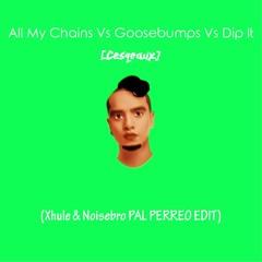 All My Chains Vs Goosebumps Vs Dip It [Cesqeaux] (Xhule & Noisebro PAL PERREO EDIT)