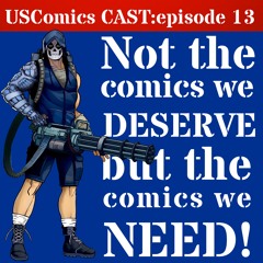 Episode 13: Not the comics we deserve but the comics we NEED!