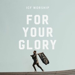 ICF Worship - For Your Glory (Let The Church Rise)
