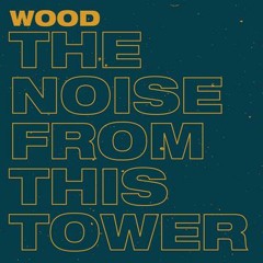 Wood-The Noise from This Tower