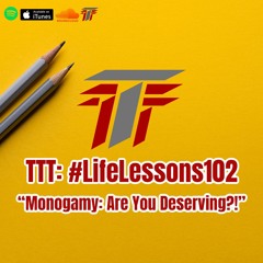 TTT: #LifeLessons 102 "Monogamy…Are you deserving?"
