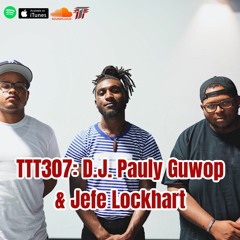 TTT 307: Dj Pauly Guwop & Jefe LockHart