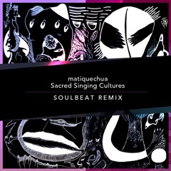 matiquechua - Sacred Singing Cultures (Soulbeat Remix)