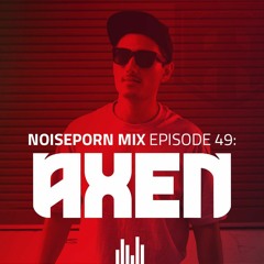 Noiseporn Mix Episode 49: AXEN