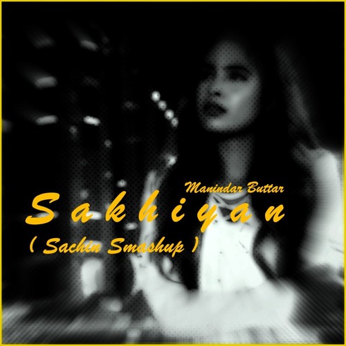 Sakhiyan - Manindar Buttar ( Sachin's Smashup )
