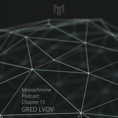 Monochrome Podcast: Chapter 15 - GRED LVOV