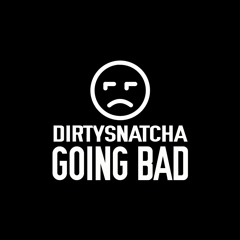DirtySnatcha - Going Bad