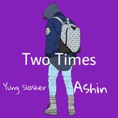 Two Times Yung Slasher X Ashin