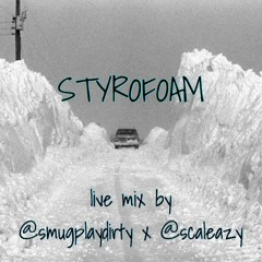 STYROFOAM - live mix by smugplaydirty x scaleazy