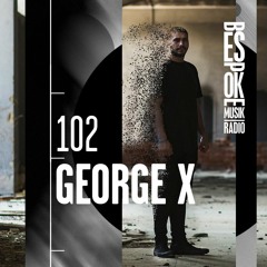 Bespoke Musik Radio 102 : George X