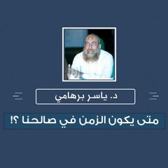 متى يكون الزمن في صالحنا ؟! - د. ياسر برهامي