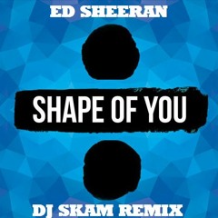 Ed Sheeran - Shape Of You ( DJ SKAM REMIX)