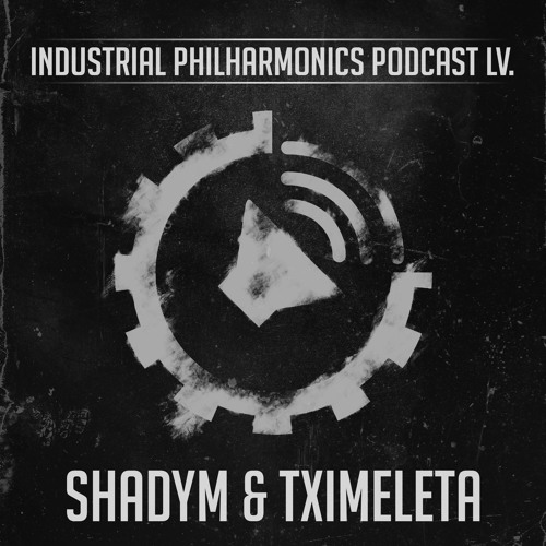 SHADYM & TXIMELETA - Industrial Philharmonics Podcast LV.