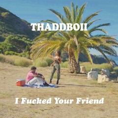 I FUCKED YOUR FRIEND - THADDBOII