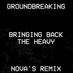 Groundbreaking - BRINGING BACK THE HEAVY (Nova's Remix)