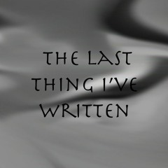 The Last Thing I've Written