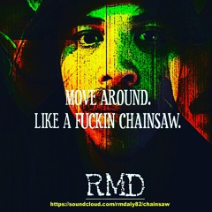 MOVE AROUND. LIKE A FUCKIN CHAINSAW