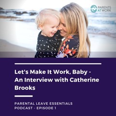 1. Let's Make It Work, Baby- Catherine Brooks - Parental Leave Essentials Podcast Episode 1