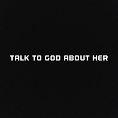 Talk To God About Her (Unreleased 2018)