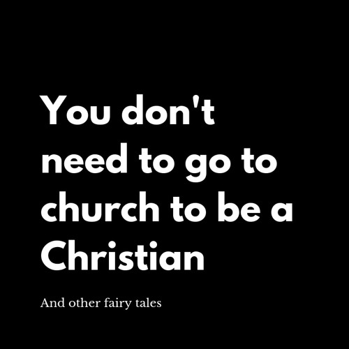 You Don't Need To Go To Church To Be A Christian And Other Fairy Tales