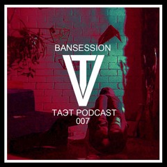 bansession - TAЭT PODCAST 007