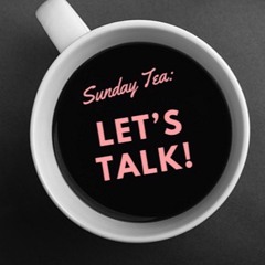 Sunday Tea: Let's Talk! - Episode 2