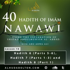 Forty Hadith: Lesson 16 Hadith 6 (Parts 5 - 6) Hadith 7 (Parts 1 - 3) And Hadith 8 (Part 1)