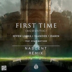 Seven Lions, SLANDER, Dabin - First Time (feat. Dylan Matthew) [Acoustic] {NASCENT REMIX}