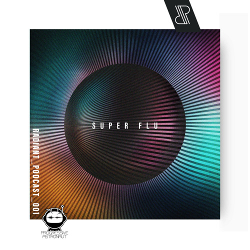 Progressive Astronaut Pres. "RADIANT." Podcast 001 || Super Flu