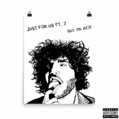 Just For Us Pt. 2 (But On Acid)