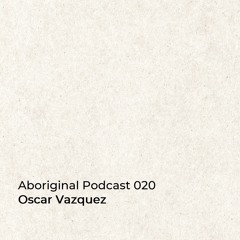 Aboriginal Podcast 020: Oscar Vazquez