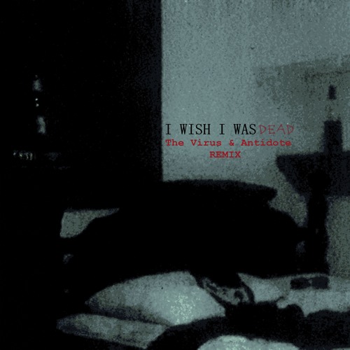 I Wish I Was Dead [The Virus and Antidote Remix]