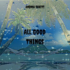 All Good Things - (ANOMA Tahiti)
