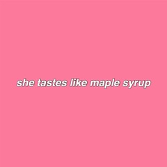 she tastes like maple syrup